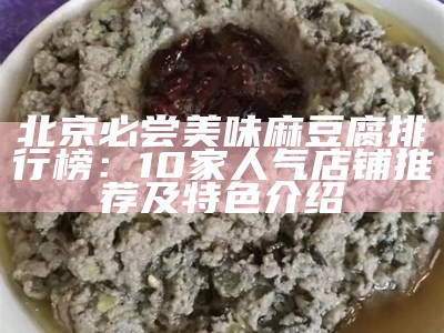 北京必尝美味麻豆腐排行榜：10家人气店铺推荐及特色介绍