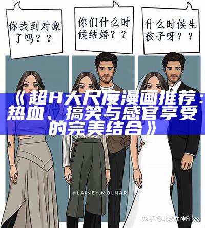 《超H大尺度漫画推荐：热血、搞笑与感官享受的完美结合》