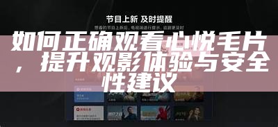 如何正确观看心悦毛片，提升观影体验与安全性建议