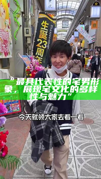 “最具代表性的宅男形象，展现宅文化的多样性与魅力”