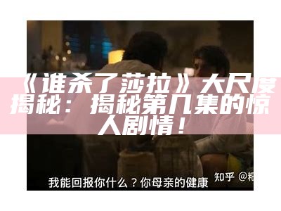 《谁杀了莎拉》大尺度揭秘：揭秘第几集的惊人剧情！