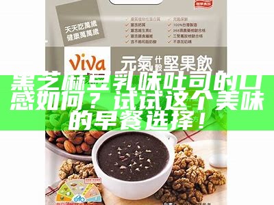 黑芝麻豆乳味吐司的口感如何？试试这个美味的早餐选择！