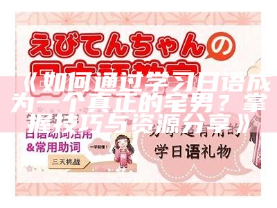 《如何通过学习日语成为一个真正的宅男？掌握技巧与资源分享》