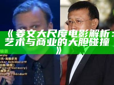 《姜文大尺度电影解析：艺术与商业的大胆碰撞》