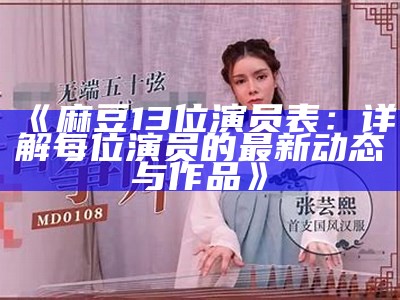 《麻豆13位演员表：详解每位演员的最新动态与作品》