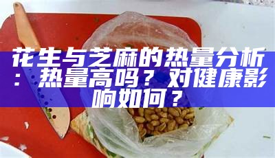 花生与芝麻的热量研究：热量高吗？对健康影响如何？